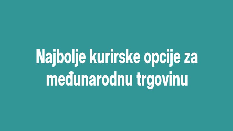 Najbolje kurirske opcije za međunarodnu trgovinu